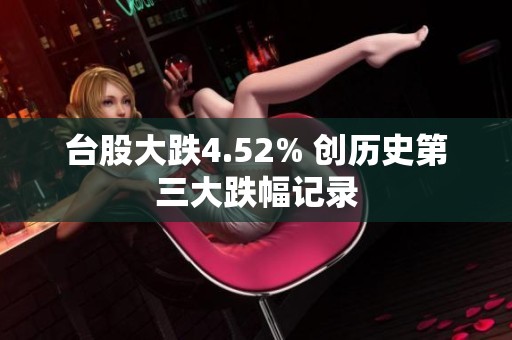 台股大跌4.52% 创历史第三大跌幅记录