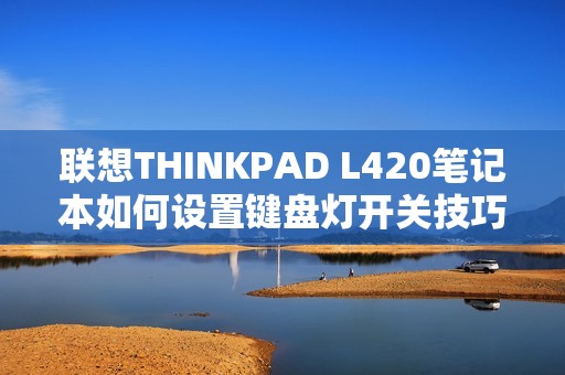 联想THINKPAD L420笔记本如何设置键盘灯开关技巧指南