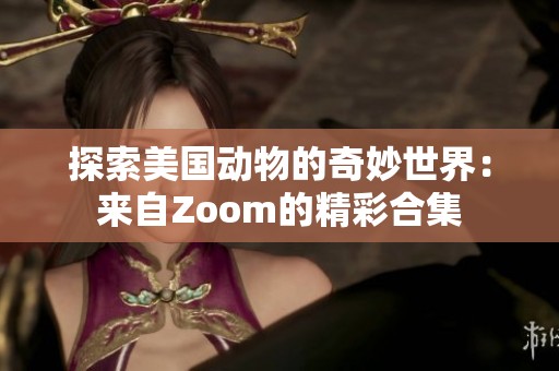 探索美国动物的奇妙世界：来自Zoom的精彩合集