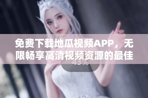 免费下载地瓜视频APP，无限畅享高清视频资源的最佳选择