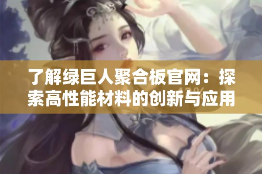 了解绿巨人聚合板官网：探索高性能材料的创新与应用