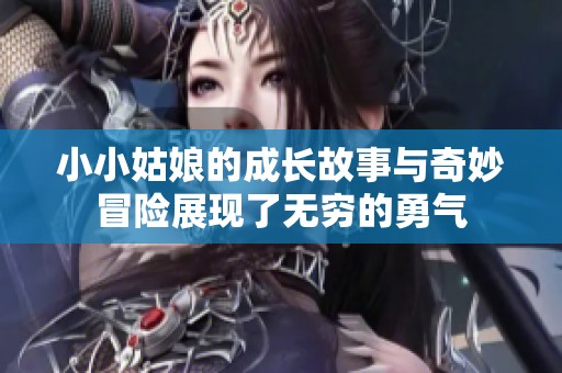 小小姑娘的成长故事与奇妙冒险展现了无穷的勇气