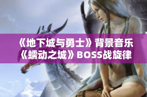 《地下城与勇士》背景音乐《蠕动之城》BOSS战旋律在线欣赏