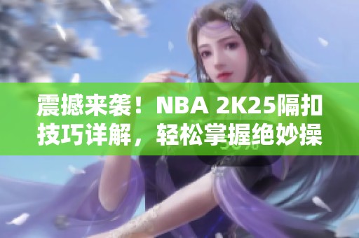 震撼来袭！NBA 2K25隔扣技巧详解，轻松掌握绝妙操作