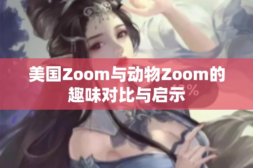 美国Zoom与动物Zoom的趣味对比与启示