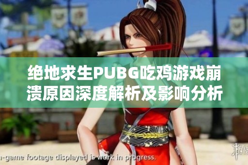 绝地求生PUBG吃鸡游戏崩溃原因深度解析及影响分析