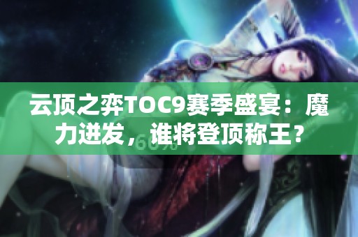 云顶之弈TOC9赛季盛宴：魔力迸发，谁将登顶称王？