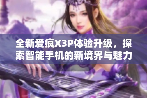 全新爱疯X3P体验升级，探索智能手机的新境界与魅力