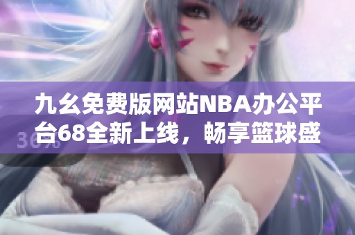 九幺免费版网站NBA办公平台68全新上线，畅享篮球盛宴