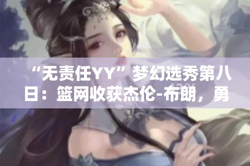 “无责任YY”梦幻选秀第八日：篮网收获杰伦-布朗，勇士再创辉煌