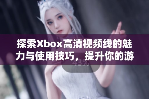 探索Xbox高清视频线的魅力与使用技巧，提升你的游戏体验