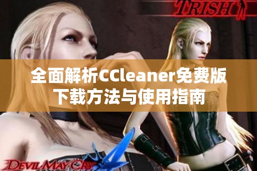 全面解析CCleaner免费版下载方法与使用指南