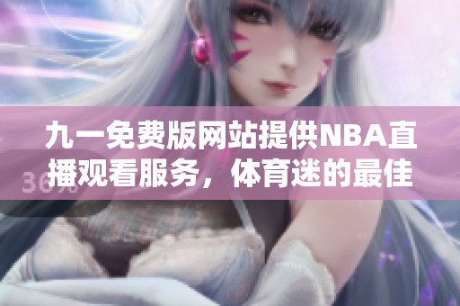 九一免费版网站提供NBA直播观看服务，体育迷的最佳选择