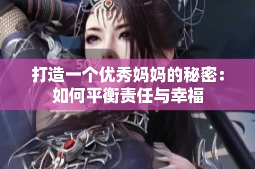 打造一个优秀妈妈的秘密：如何平衡责任与幸福