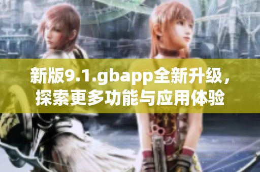 新版9.1.gbapp全新升级，探索更多功能与应用体验