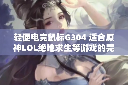 轻便电竞鼠标G304 适合原神LOL绝地求生等游戏的完美选择