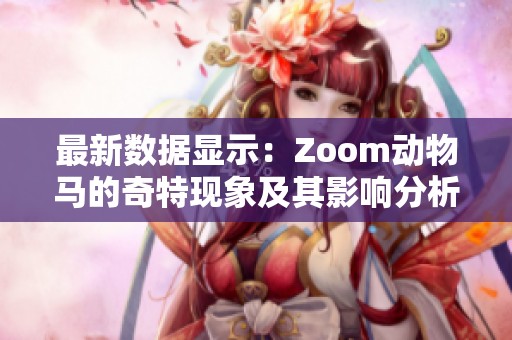 最新数据显示：Zoom动物马的奇特现象及其影响分析