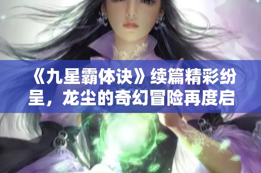 《九星霸体诀》续篇精彩纷呈，龙尘的奇幻冒险再度启程