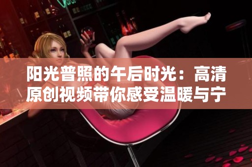 阳光普照的午后时光：高清原创视频带你感受温暖与宁静