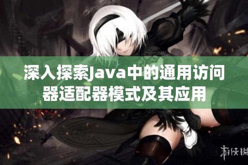 深入探索Java中的通用访问器适配器模式及其应用