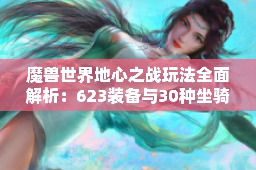 魔兽世界地心之战玩法全面解析：623装备与30种坐骑揭秘