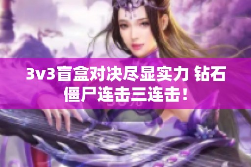 3v3盲盒对决尽显实力 钻石僵尸连击三连击！