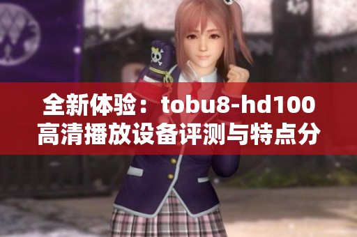 全新体验：tobu8-hd100高清播放设备评测与特点分析