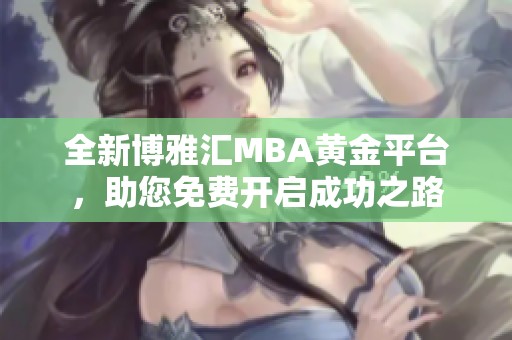 全新博雅汇MBA黄金平台，助您免费开启成功之路