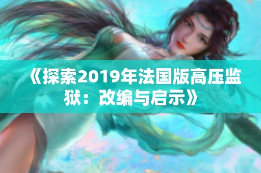 《探索2019年法国版高压监狱：改编与启示》