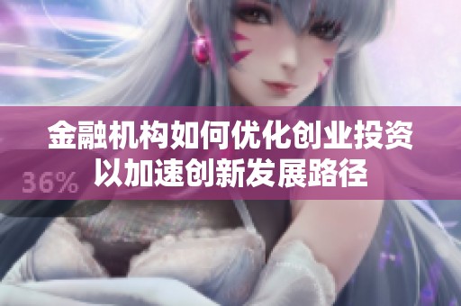 金融机构如何优化创业投资以加速创新发展路径