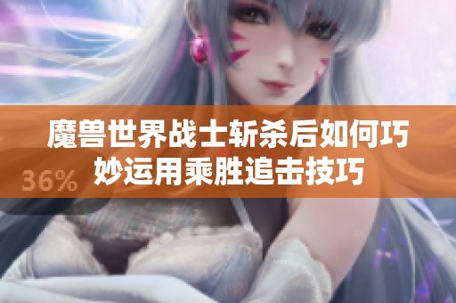 魔兽世界战士斩杀后如何巧妙运用乘胜追击技巧