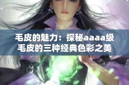 毛皮的魅力：探秘aaaa级毛皮的三种经典色彩之美