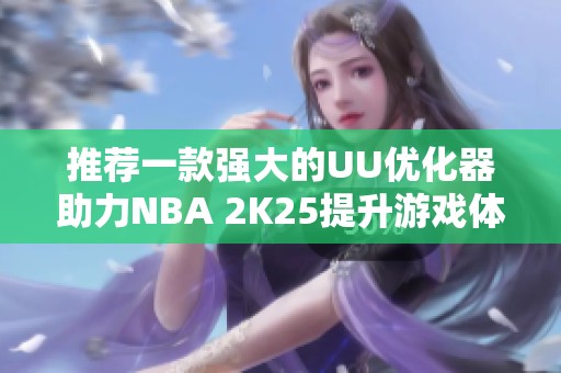 推荐一款强大的UU优化器助力NBA 2K25提升游戏体验