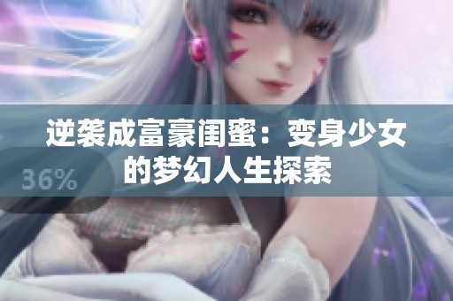 逆袭成富豪闺蜜：变身少女的梦幻人生探索