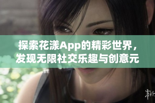 探索花漾App的精彩世界，发现无限社交乐趣与创意元素