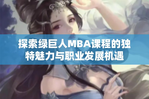 探索绿巨人MBA课程的独特魅力与职业发展机遇