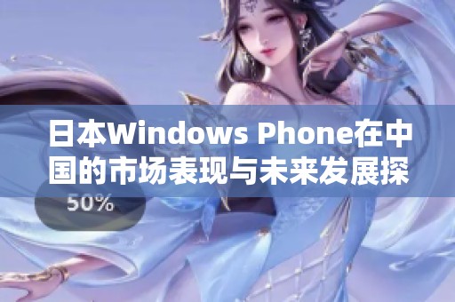 日本Windows Phone在中国的市场表现与未来发展探析