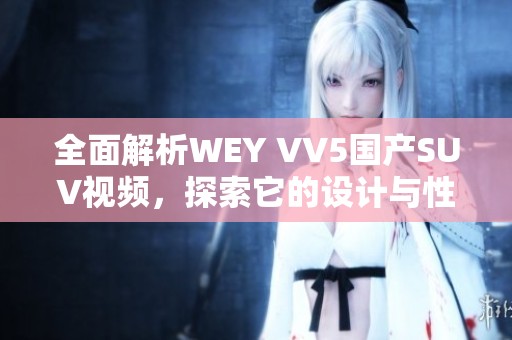 全面解析WEY VV5国产SUV视频，探索它的设计与性能魅力