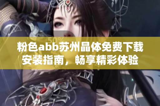 粉色abb苏州晶体免费下载安装指南，畅享精彩体验