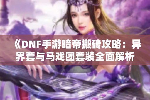 《DNF手游暗帝搬砖攻略：异界套与马戏团套装全面解析》