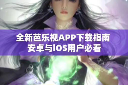 全新芭乐视APP下载指南 安卓与iOS用户必看