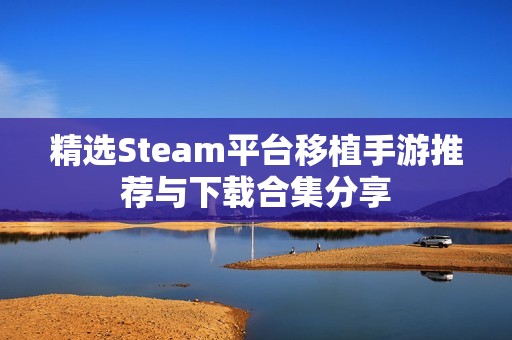 精选Steam平台移植手游推荐与下载合集分享