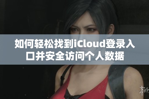 如何轻松找到iCloud登录入口并安全访问个人数据