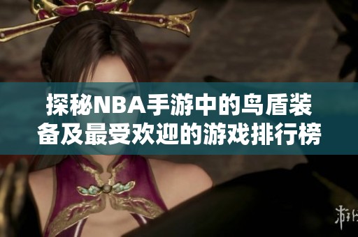 探秘NBA手游中的鸟盾装备及最受欢迎的游戏排行榜