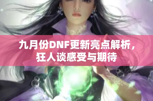 九月份DNF更新亮点解析，狂人谈感受与期待