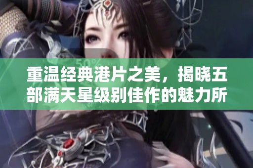 重温经典港片之美，揭晓五部满天星级别佳作的魅力所在