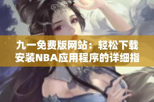 九一免费版网站：轻松下载安装NBA应用程序的详细指南