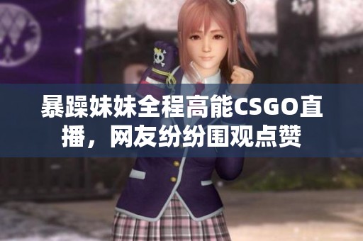 暴躁妹妹全程高能CSGO直播，网友纷纷围观点赞