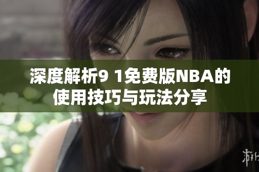 深度解析9 1免费版NBA的使用技巧与玩法分享