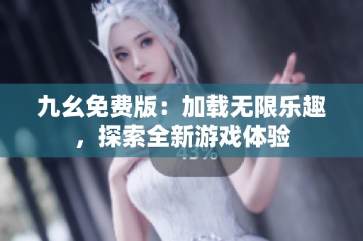 九幺免费版：加载无限乐趣，探索全新游戏体验